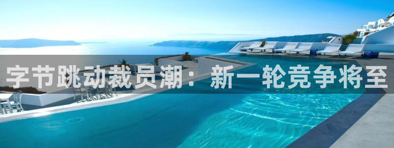 im电竞子书店：字节跳动裁员潮：新一轮竞争将至
