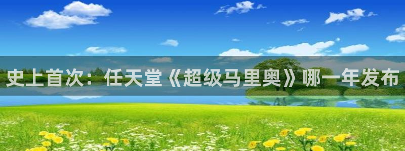 im电竞官网跑路了吗：史上首次：任天堂《超级马里奥》哪一年发布