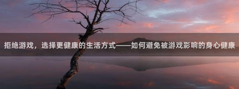 im电竞官网登录注册账号失败怎么办：拒绝游戏，选择更健康的生活方式——如何避免被游戏影响的身心健康